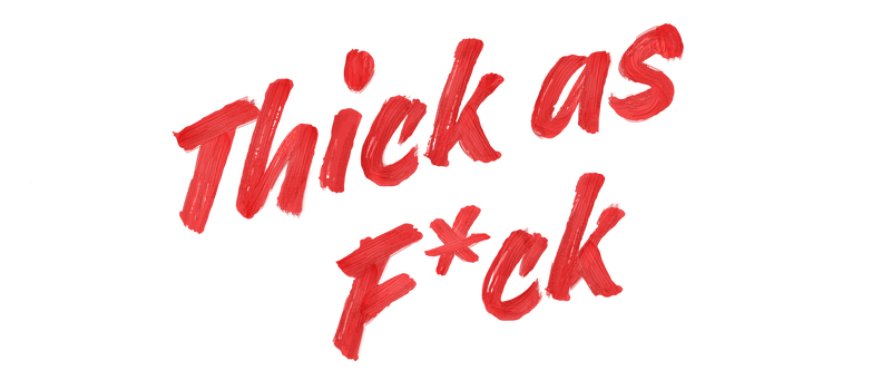 Red, bold, hand-painted style text on a transparent background reads Thick as F*ck, with the letter u in F*ck replaced by an asterisk—just like a quality satin finish paint that takes one coat for bold coverage.